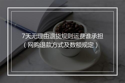 7天无理由退货规则运费谁承担(网购退款方式及数额规定)