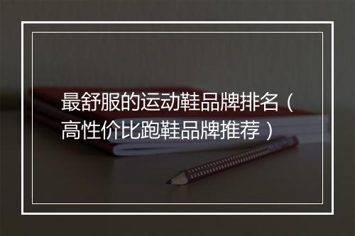 最舒服的运动鞋品牌排名(高性价比跑鞋品牌推荐)