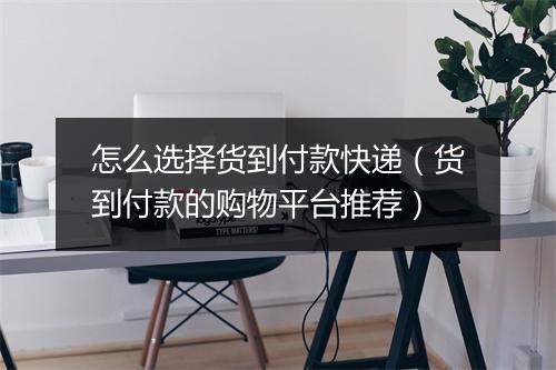 怎么选择货到付款快递(货到付款的购物平台推荐)