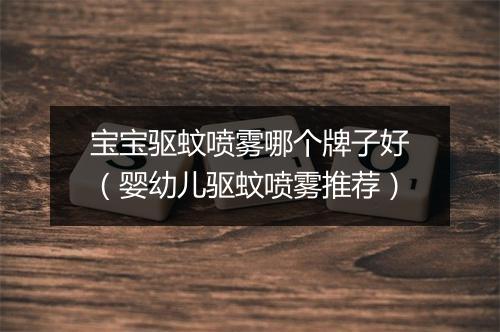宝宝驱蚊喷雾哪个牌子好(婴幼儿驱蚊喷雾推荐)