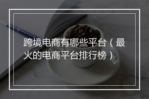 跨境电商有哪些平台(最火的电商平台排行榜)