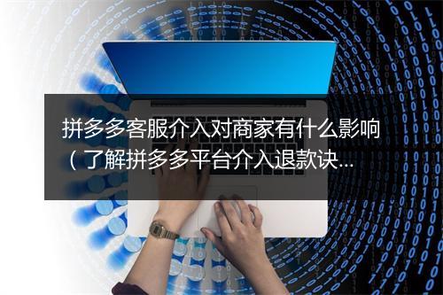 拼多多客服介入对商家有什么影响(了解拼多多平台介入退款诀窍)