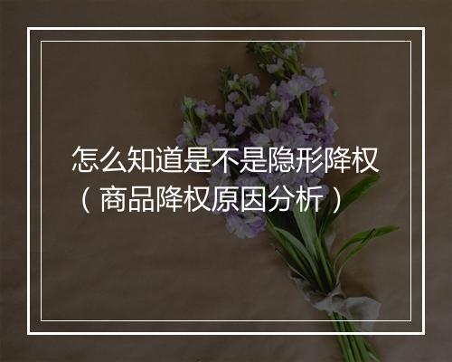怎么知道是不是隐形降权(商品降权原因分析)