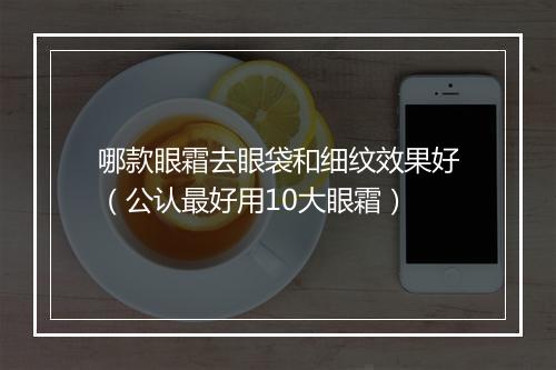 哪款眼霜去眼袋和细纹效果好(公认最好用10大眼霜)