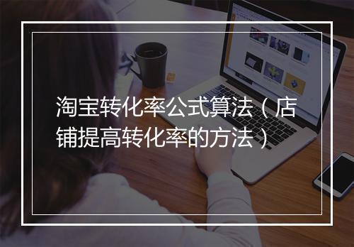 淘宝转化率公式算法(店铺提高转化率的方法)