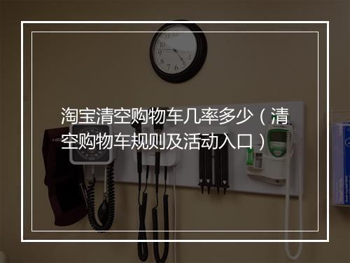 淘宝清空购物车几率多少(清空购物车规则及活动入口)