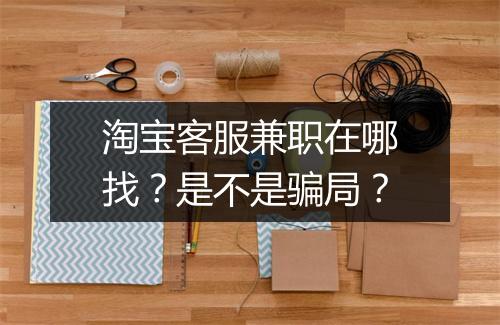淘宝客服兼职在哪找?是不是骗局?