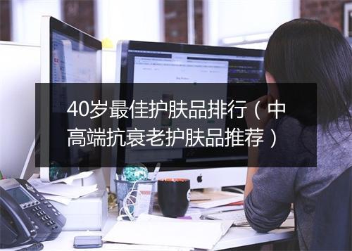 40岁最佳护肤品排行(中高端抗衰老护肤品推荐)