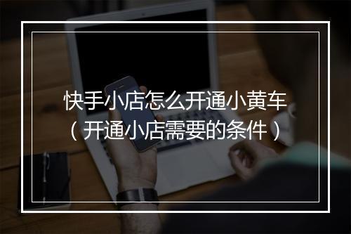 快手小店怎么开通小黄车(开通小店需要的条件)