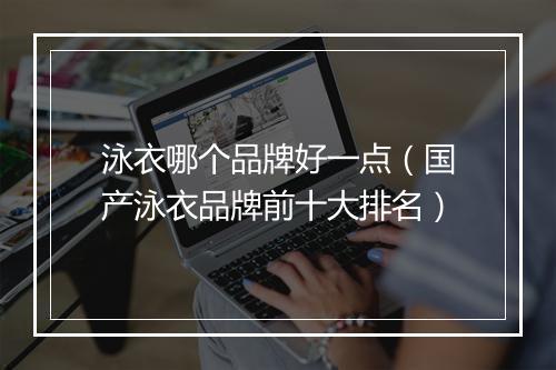 泳衣哪个品牌好一点(国产泳衣品牌前十大排名)