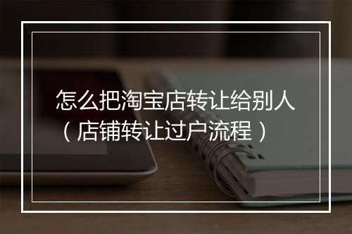 怎么把淘宝店转让给别人(店铺转让过户流程)