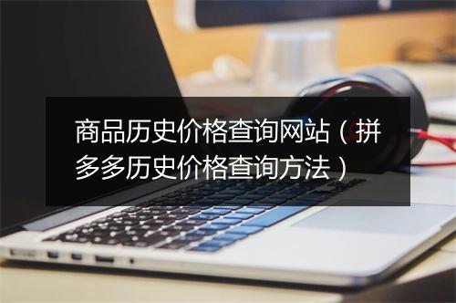商品历史价格查询网站(拼多多历史价格查询方法)