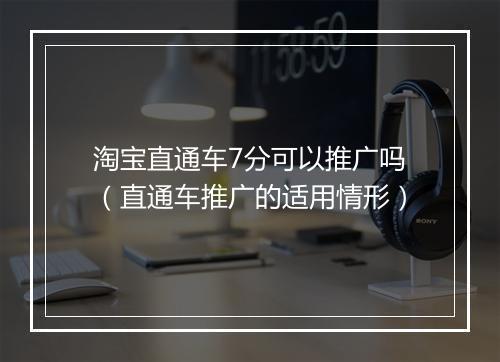 淘宝直通车7分可以推广吗(直通车推广的适用情形)