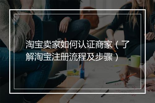 淘宝卖家如何认证商家(了解淘宝注册流程及步骤)