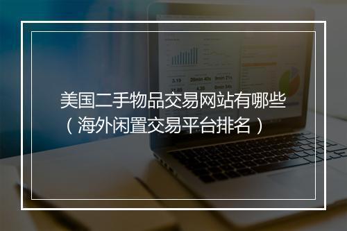 美国二手物品交易网站有哪些(海外闲置交易平台排名)