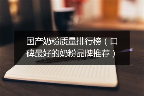 国产奶粉质量排行榜(口碑最好的奶粉品牌推荐)