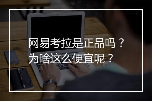 网易考拉是正品吗?为啥这么便宜呢?