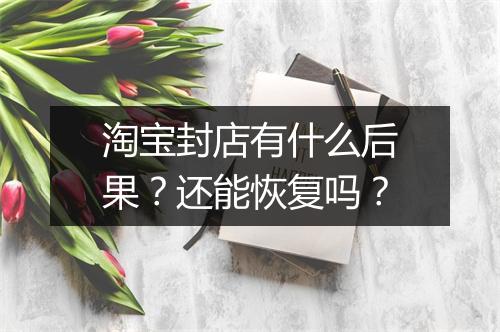 淘宝封店有什么后果?还能恢复吗?