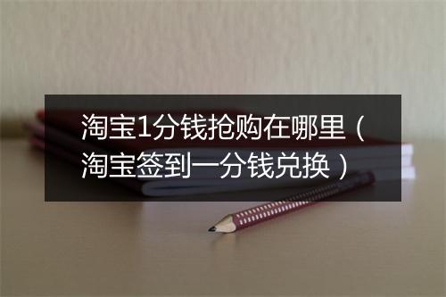 淘宝1分钱抢购在哪里(淘宝签到一分钱兑换)