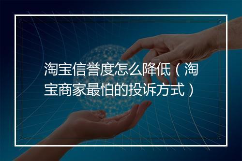 淘宝信誉度怎么降低(淘宝商家最怕的投诉方式)