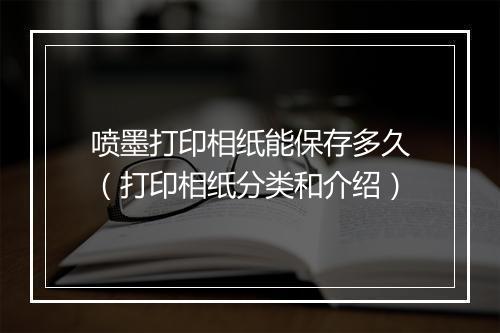 喷墨打印相纸能保存多久(打印相纸分类和介绍)