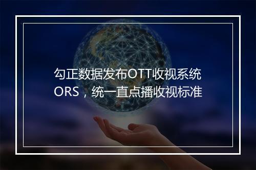 勾正数据发布OTT收视系统ORS,统一直点播收视标准
