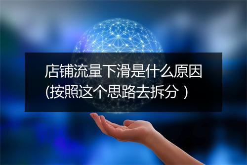 店铺流量下滑是什么原因(按照这个思路去拆分)