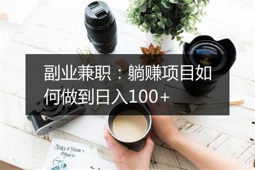 副业兼职:躺赚项目如何做到日入100+