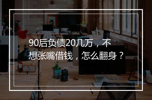 90后负债20几万,不想张嘴借钱,怎么翻身?