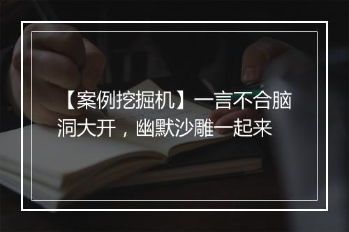 【案例挖掘机】一言不合脑洞大开,幽默沙雕一起来