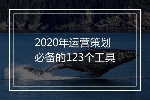 2020年运营策划必备的123个工具