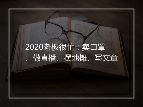 2020老板很忙:卖口罩、做直播、摆地摊、写文章