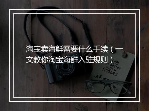 淘宝卖海鲜需要什么手续(一文教你淘宝海鲜入驻规则)