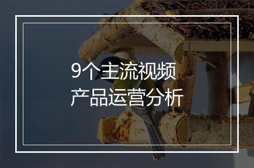 9个主流视频产品运营分析