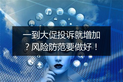 一到大促投诉就增加?风险防范要做好!