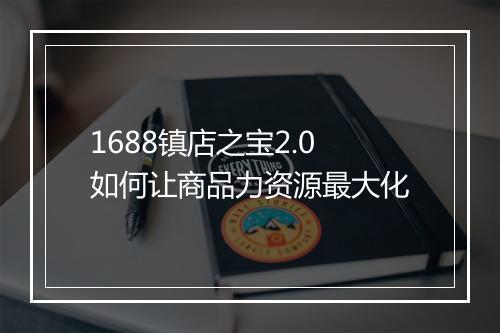 1688镇店之宝2.0如何让商品力资源最大化