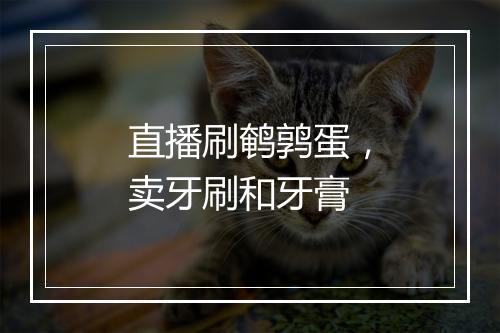 直播刷鹌鹑蛋,卖牙刷和牙膏