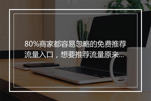 80%商家都容易忽略的免费推荐流量入口,想要推荐流量原来这么简单!