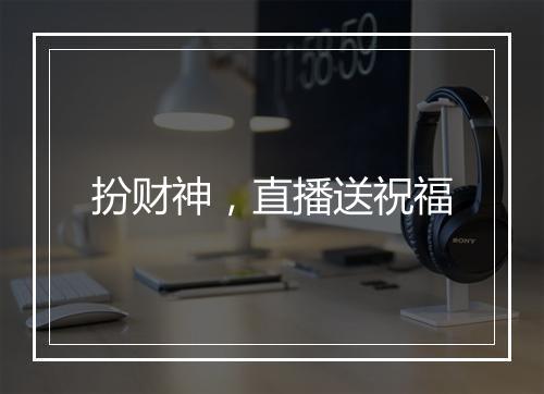 扮财神,直播送祝福