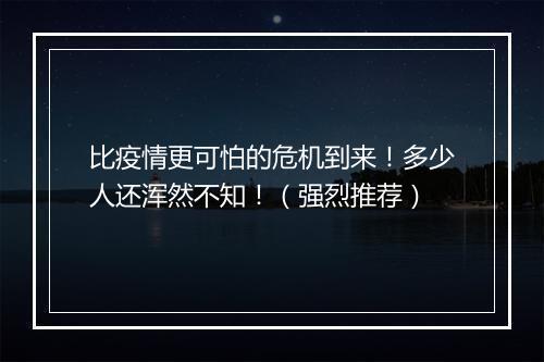 比疫情更可怕的危机到来!多少人还浑然不知!(强烈推荐)