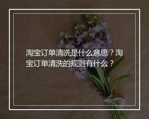 淘宝订单清洗是什么意思?淘宝订单清洗的规则有什么?
