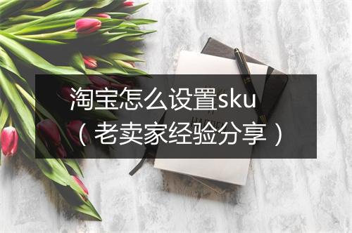 淘宝怎么设置sku(老卖家经验分享)