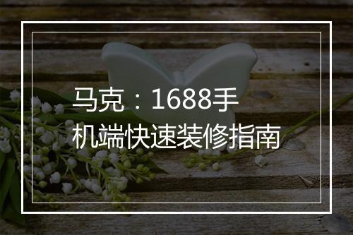 马克:1688手机端快速装修指南
