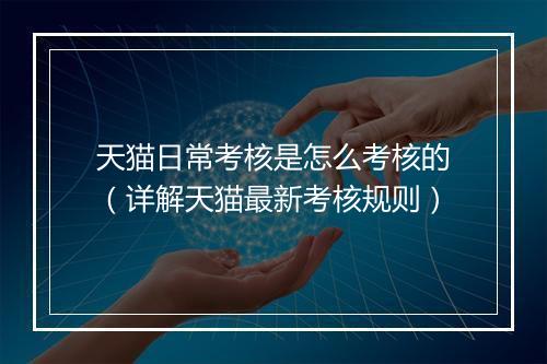 天猫日常考核是怎么考核的(详解天猫最新考核规则)