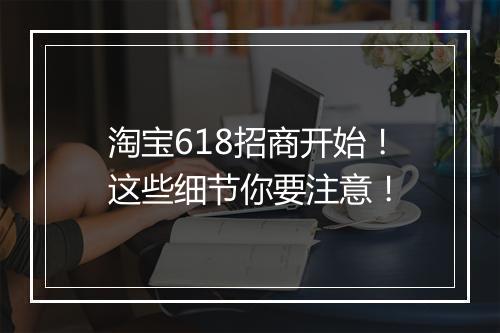 淘宝618招商开始!这些细节你要注意!