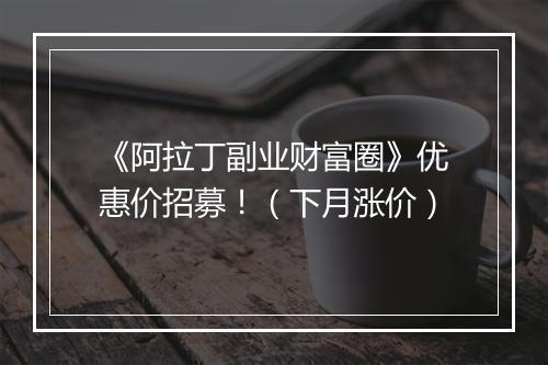 《阿拉丁副业财富圈》优惠价招募!(下月涨价)