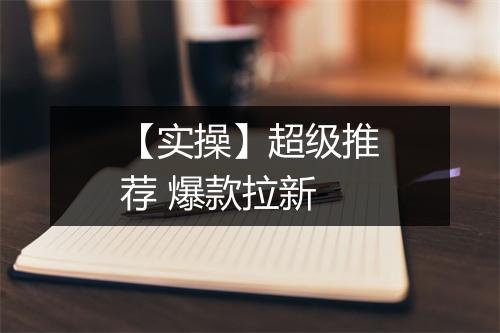 【实操】超级推荐 爆款拉新