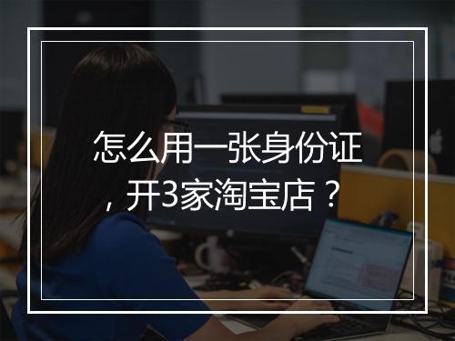 怎么用一张身份证,开3家淘宝店?