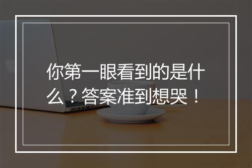 你第一眼看到的是什么?答案准到想哭!