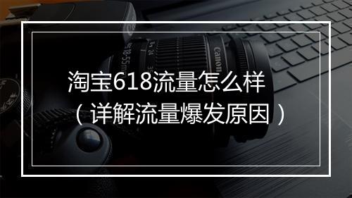 淘宝618流量怎么样(详解流量爆发原因)